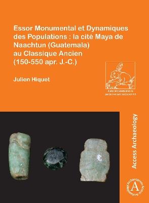 Essor Monumental et Dynamiques des Populations : la cité Maya de Naachtun (Guatemala) au Classique Ancien (150-550 apr. J.-C.) - Julien Hiquet - cover