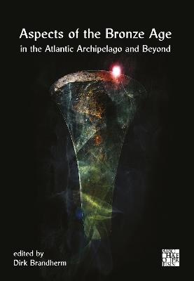 Aspects of the Bronze Age in the Atlantic Archipelago and Beyond: Proceedings from the Belfast Bronze Age Forum, 9–10 November 2013 - cover