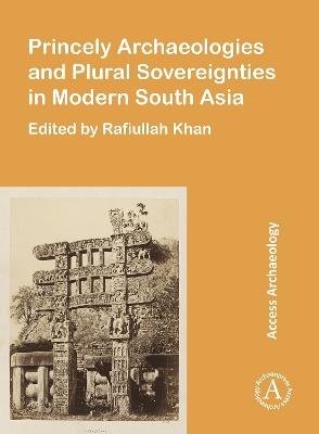 Princely Archaeologies and Plural Sovereignties in Modern South Asia - cover