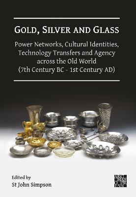 Gold, Silver and Glass: Power Networks, Cultural Identities, Technology Transfers and Agency across the Old World (7th Century BC - 1st Century AD): Proceedings of a Conference Held at the British Museum, 16–18 June 2023 - cover