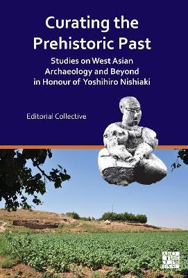 Curating the Prehistoric Past: Studies on West Asian Archaeology and Beyond in Honour of Yoshihiro Nishiaki - cover