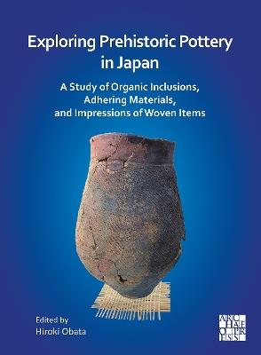 Exploring Prehistoric Pottery in Japan: A Study of Organic Inclusions, Adhering Materials, and Impressions of Woven Items - cover