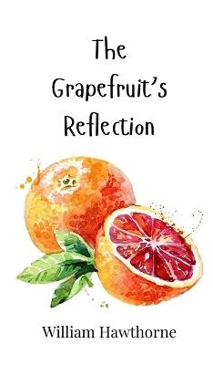 The Grapefruit's Reflection - William Hawthorne - cover