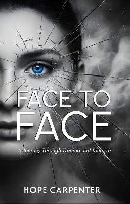Face to Face – A Journey Through Trauma and Triumph - Hope Carpenter - cover