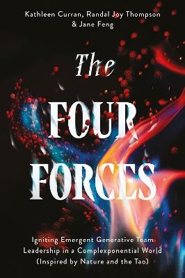 The Four Forces: Igniting Emergent Generative Team Leadership in a Complexponential World (Inspired by Nature and the Tao) - Kathleen Curran,Randal Joy Thompson,Jane Feng - cover