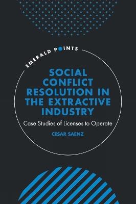Social Conflict Resolution in the Extractive Industry: Case studies of Licenses to Operate - Cesar Saenz - cover