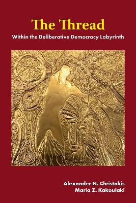 The Thread: Within the Deliberative Democracy Labyrinth - Alexander N. Christakis,Maria Z. Kakoulaki - cover