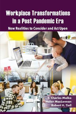 Workplace Transformations in a Post Pandemic Era: New Realities to Consider and Act Upon – for Managers, Policymakers and Practitioners in the Field - S. Charles Malka,Helen MacLennan,Robert H. Tiell - cover