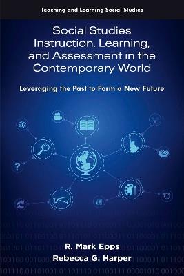 Social Studies Instruction, Learning, and Assessment in the Contemporary World: Leveraging the Past to Form a New Future - R. Mark Epps,Rebecca G. Harper - cover