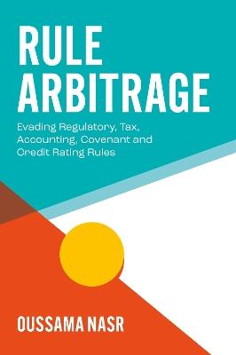 Rule Arbitrage: Evading Regulatory, Tax, Accounting, Covenant and Credit Rating Rules - Oussama A. Nasr - cover