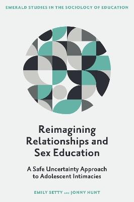 Reimagining Relationships and Sex Education: A Safe Uncertainty Approach to Adolescent Intimacies - Emily Setty,Jonny Hunt - cover