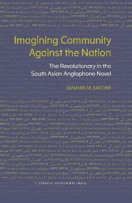 Imagining Community Against the Nation: The Revolutionary in the South Asian Anglophone Novel - Sushmita Sircar - cover