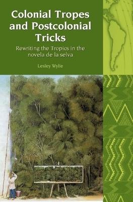 Colonial Tropes and Postcolonial Tricks: Rewriting the Tropics in the novela de la selva - Lesley Wylie - cover