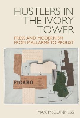 Hustlers in the Ivory Tower: Press and Modernism from Mallarmé to Proust - Max McGuinness - cover