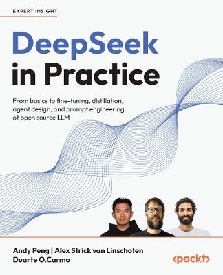 DeepSeek in Practice: From basics to fine-tuning, distillation, agent design, and prompt engineering of open source LLM - Andy Peng,Alex Strick van Linschoten,Duarte O.Carmo - cover