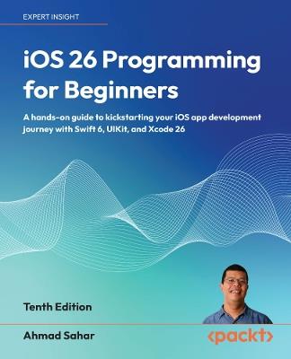 iOS 26 Programming for Beginners: A hands-on guide to kickstarting your iOS app development journey with Swift 6, UIKit, and Xcode 26 - Ahmad Sahar - cover