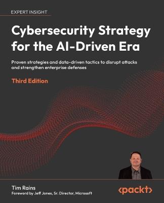 Cybersecurity Strategy for the AI-Driven Era: Proven strategies and data-driven tactics to disrupt attacks and strengthen enterprise defenses - Tim Rains - cover