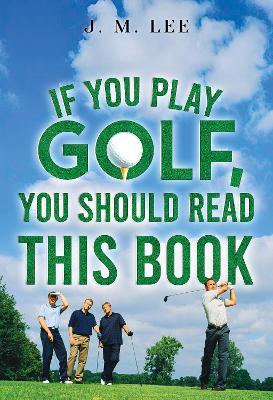 If You Play Golf, You Should Read This Book - J.M. Lee - cover