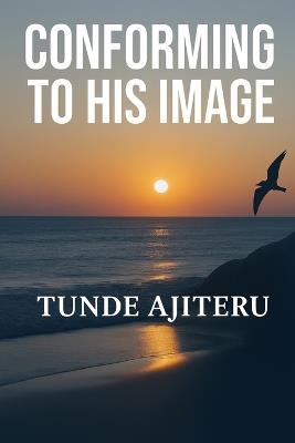 Conform To His Image: Conforming To The Image Of The Son - Tunde Ajiteru - cover