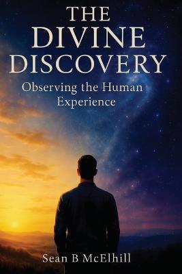 The Divine Discovery: Observing The Human Experience - Sean B McElhill - cover
