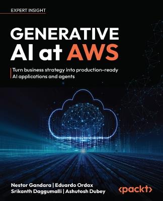 Generative AI at AWS: Turn business strategy into production-ready AI applications and agents - Nestor Gandara,Eduardo Ordax,Srikanth Daggumalli - cover