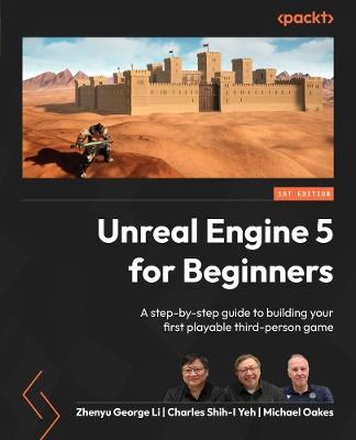 Unreal Engine 5 for Beginners: A step-by-step guide to building your first playable third-person game - Zhenyu George Li,Charles Shih-I Yeh,Michael Oakes - cover