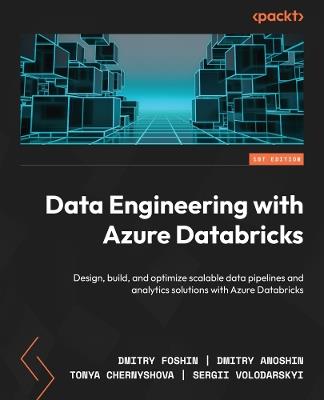 Data Engineering with Azure Databricks: Design, build, and optimize scalable data pipelines and analytics solutions with Azure Databricks - Dmitry Foshin,Dmitry Anoshin,Tonya Chernyshova - cover