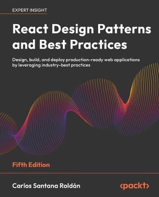 React Design Patterns and Best Practices: Design, build, and deploy production-ready web applications by leveraging industry-best practices - Carlos Santana Roldán - cover