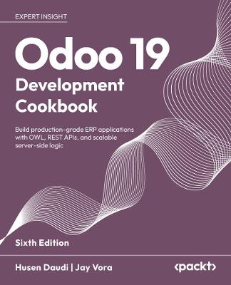 Odoo 19 Development Cookbook: Build production-grade ERP applications with OWL, REST APIs, and scalable server-side logic - Husen Daudi,Jay Vora - cover