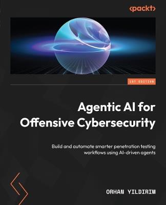 Agentic AI for Offensive Cybersecurity: Build and automate smarter penetration testing workflows using AI-driven agents - Orhan Yildirim - cover