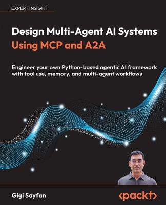 Design Multi-Agent AI Systems Using MCP and A2A: Engineer your own Python-based agentic AI framework with tool use, memory, and multi-agent workflows - Gigi Sayfan - cover