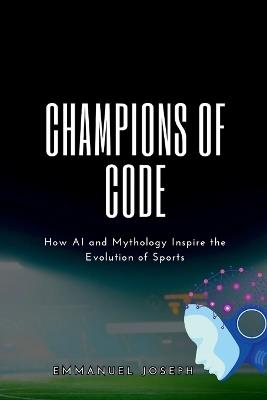 Champions of Code, How AI and Mythology Inspire the Evolution of Sports - Emmanuel Joseph - cover