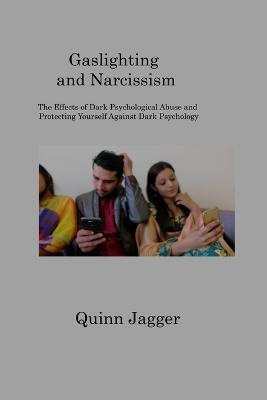 Gaslighting and Narcissism: The Effects of Dark Psychological Abuse and Protecting Yourself Against Dark Psychology - Quinn Jagger - cover