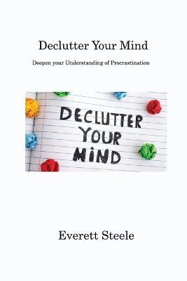 Declutter Your Mind: Deepen your Understanding of Procrastination - Everett Steele - cover