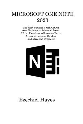 Microsoft One Note 2023: The Most Updated Crash Course from Beginner to Advanced Learn All the Functions to Become a Pro in 7 Days or Less and Be More Productive and Organized - Ezechiel Hayes - cover