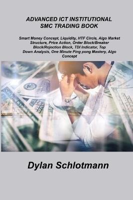 Advanced Ict Institutional Smc Trading Book: Smart Money Concept, Liquidity, HTF Circle, Algo Market Structure, Price Action, Order Block/Breaker Block/Rejection Block, TDI Indicator, Top Down Analysis, One Minute Ping pong Mastery, Algo Concept. - Dylan Schlotmann - cover