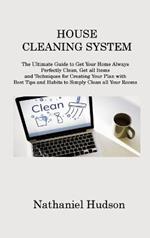 House Cleaning System: The Ultimate Guide to Get Your Home Always Perfectly Clean, Get all Items and Techniques for Creating Your Plan with Best Tips and Habits to Simply Clean all Your Rooms