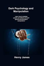 Dark Psychology and Manipulation: Learn how to analyze people and defend yourself against psychological manipulation