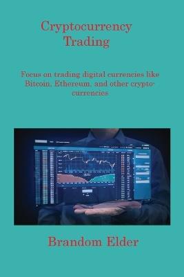 Cryptocurrency Trading: Focus on trading digital currencies like Bitcoin, Ethereum, and other cryptocurrencies - Brandom Elder - cover