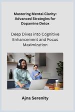 Mastering Mental Clarity: Deep Dives into Cognitive Enhancement and Focus Maximization