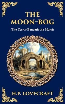 The Moon-Bog: A Lovecraftian Tale of Ancient Curses and Haunting Horror - H P Lovecraft - cover