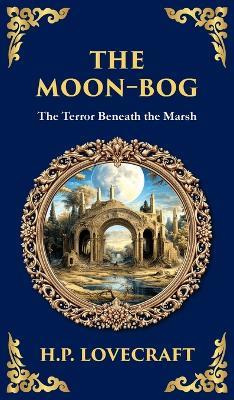 The Moon-Bog: A Lovecraftian Tale of Ancient Curses and Haunting Horror (Deluxe Hardbound Edition) - H P Lovecraft - cover