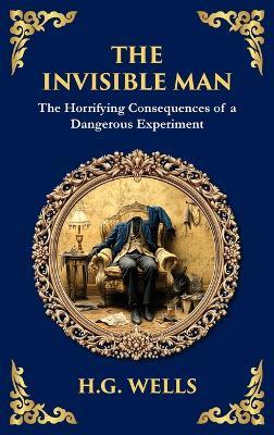 The Invisible Man: H. G. Wells' Iconic Sci-Fi Horror - Power, Madness, and Isolation (Deluxe Hardbound Edition) - H G Wells - cover