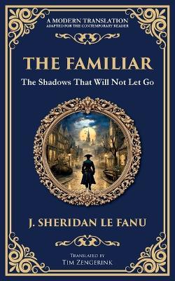 The Familiar: A Classic Supernatural Tale of Dread and Haunting Presence - J Sheridan Le Fanu - cover