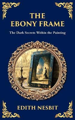 The Ebony Frame: A Gothic Love Story of Art, Obsession, and the Occult - Edith Nesbit - cover