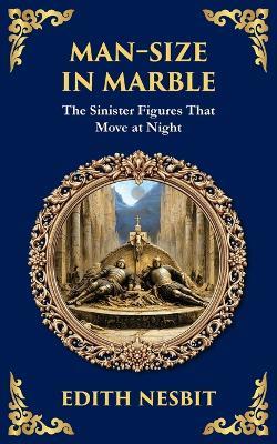 Man-Size in Marble: A Terrifying Tale of Living Statues and Supernatural Terror - Edith Nesbit - cover