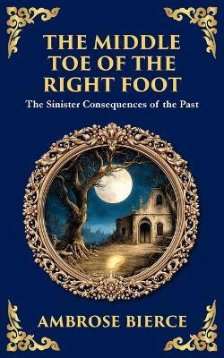 The Middle Toe of the Right Foot: A Macabre Tale of Dueling Spirits and Sinister Hauntings - Ambrose Bierce - cover