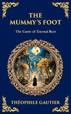 The Mummy's Foot: A Short Horror Tale of Egyptian Relics and Supernatural Consequences - Théophile Gautier - cover