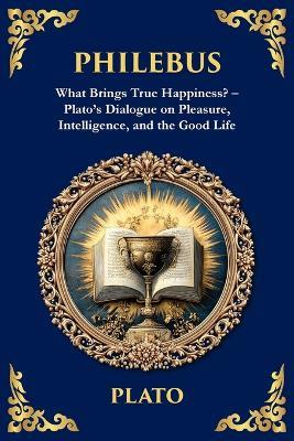 Philebus: What Brings True Happiness? - Plato's Dialogue on Pleasure, Intelligence, and the Good Life - Plato - cover