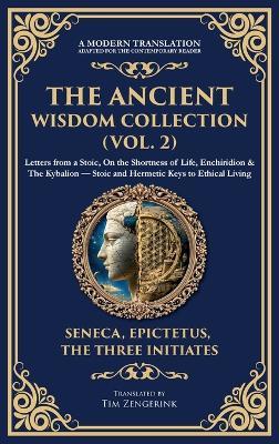 The Ancient Wisdom Collection (Vol. 2): Letters from a Stoic, On the Shortness of Life, Enchiridion & The Kybalion - Stoic and Hermetic Keys to Ethical Living (Deluxe Hardbound Edition) - Seneca,Epictetus,Three Initiates - cover
